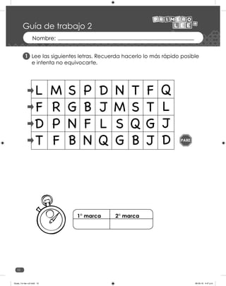 10
Guía de trabajo 2
Lee las siguientes letras. Recuerda hacerlo lo más rápido posible
e intenta no equivocarte.
1
PARE
1° marca 2° marca
Guias_1ro lee +c2.indd 10 06-05-19 4:47 p.m.
 