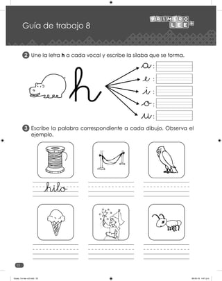 22
Une la letra h a cada vocal y escribe la sílaba que se forma.
Escribe la palabra correspondiente a cada dibujo. Observa el
ejemplo.
2
3
Guía de trabajo 8
:
:
:
:
:
Guias_1ro lee +c2.indd 22 06-05-19 4:47 p.m.
 