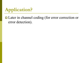 Application?
 Later in channel coding (for error correction or
error detection).
 