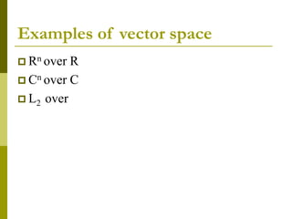 Examples of vector space
 Rn over R
 Cn over C
 L2 over
 