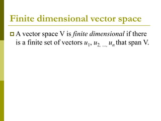 Finite dimensional vector space
 A vector space V is finite dimensional if there
is a finite set of vectors u1, u2, …, un that span V.
 
