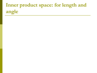 Inner product space: for length and
angle
 