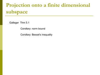 Projection onto a finite dimensional
subspace
Gallager Thm 5.1
Corollary: norm bound
Corollary: Bessel’s inequality
 