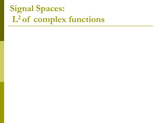 Signal Spaces:
L2 of complex functions
 