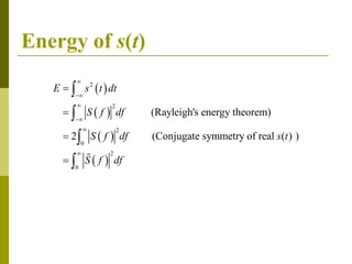 Energy of s(t)
 
 
 
 
2
2
2
0
2
0
(Rayleigh's energy theorem)
2 (Conjugate symmetry of real ( ) )
E s t dt
S f df
S f df s t
S f df














 