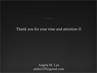Thank you for your time and attentionThank you for your time and attention 
Angela M. LeeAngela M. Lee
amlee229@gmail.comamlee229@gmail.com
 