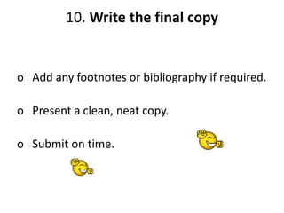 10. Write the final copy
o Add any footnotes or bibliography if required.
o Present a clean, neat copy.
o Submit on time.
 