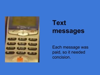 Text 
messages 
Each message was 
paid, so it needed 
concision. 
 