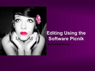 Editing Using the Software Picnik By Namibia McLean 