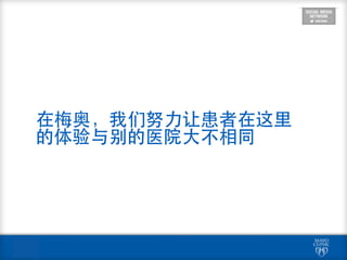 在梅奥，我们努⼒力让患者在这⾥里
的体验与别的医院⼤大不相同
 
