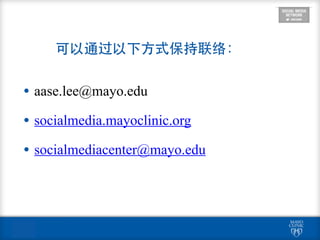 可以通过以下⽅方式保持联络：
• aase.lee@mayo.edu
• socialmedia.mayoclinic.org
• socialmediacenter@mayo.edu
 