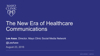 ©2016 MFMER | 3507910-
The New Era of Healthcare
Communications
Lee Aase, Director, Mayo Clinic Social Media Network
@LeeAase
August 23, 2016
 