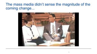 8
The mass media didn’t sense the magnitude of the
coming change...
 
