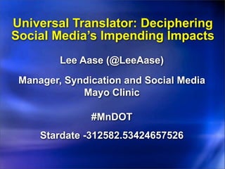 Universal Translator: Deciphering
Social Media’s Impending Impacts
         Lee Aase (@LeeAase)

 Manager, Syndication and Social Media
             Mayo Clinic

               #MnDOT
     Stardate -312582.53424657526
 