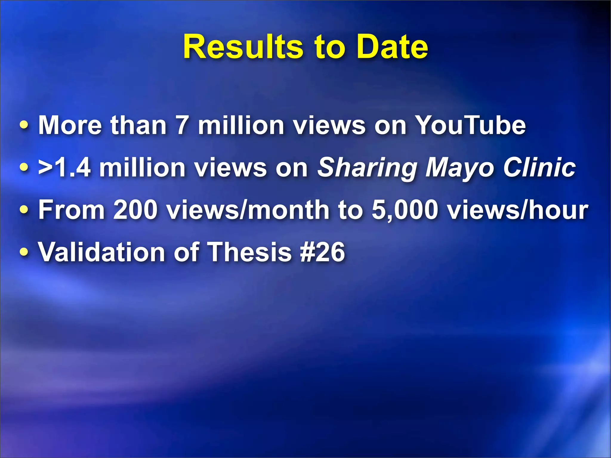 Results to Date

• More than 7 million views on YouTube
• >1.4 million views on Sharing Mayo Clinic
• From 200 views/month to 5,000 views/hour
• Validation of Thesis #26
 