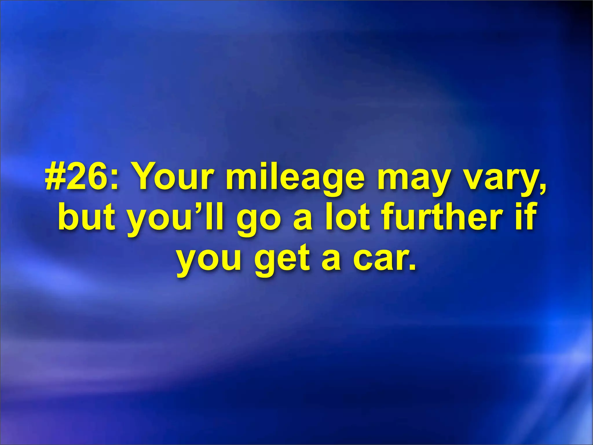 #26: Your mileage may vary,
 but you’ll go a lot further if
       you get a car.
 
