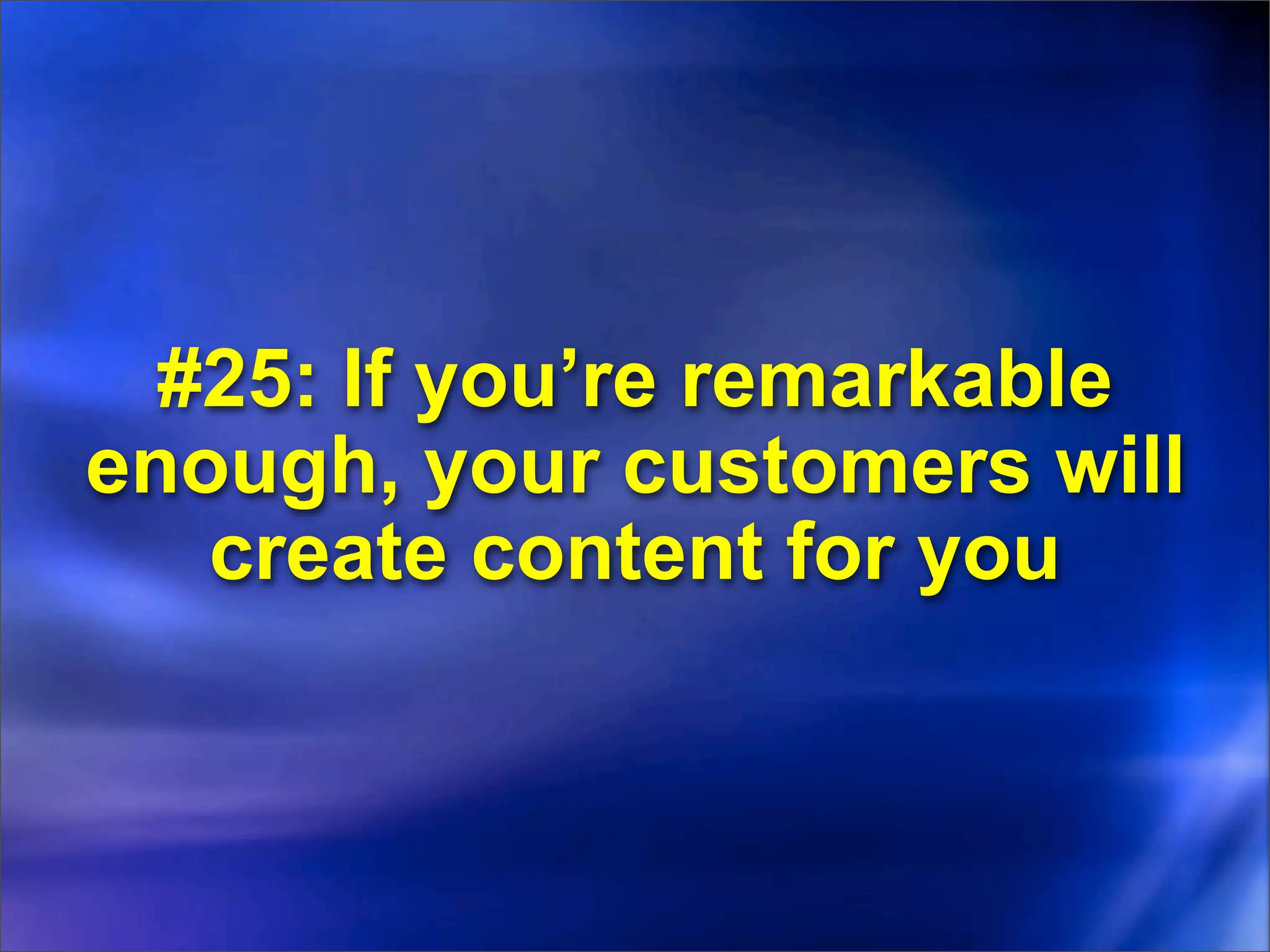 #25: If you’re remarkable
enough, your customers will
   create content for you
 