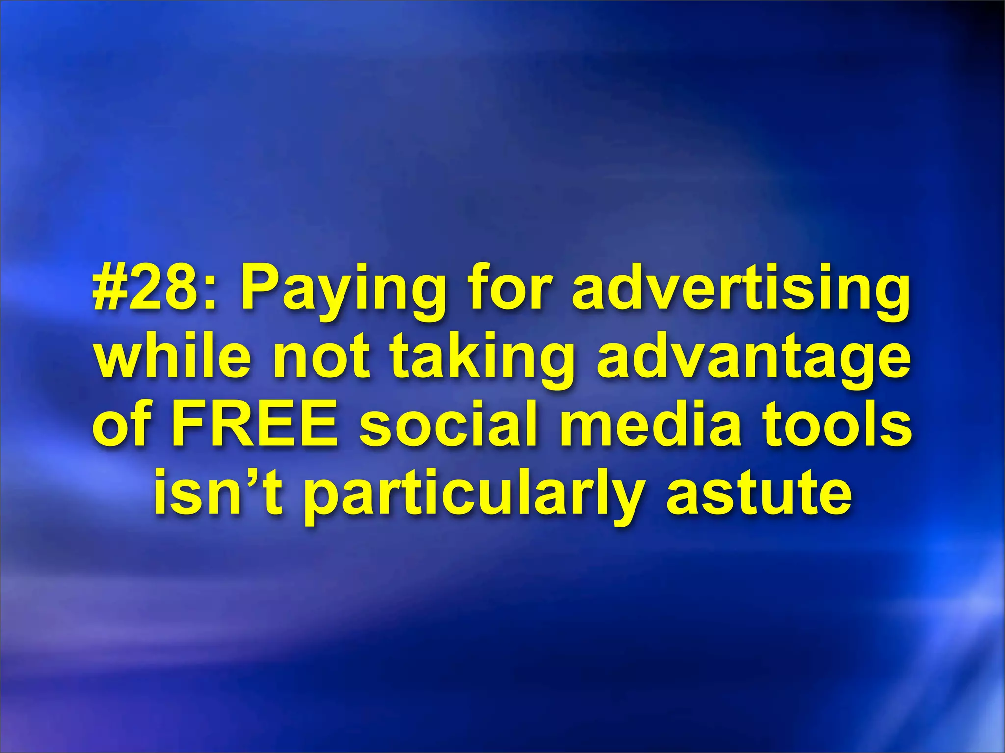 #28: Paying for advertising
while not taking advantage
of FREE social media tools
  isn’t particularly astute
 
