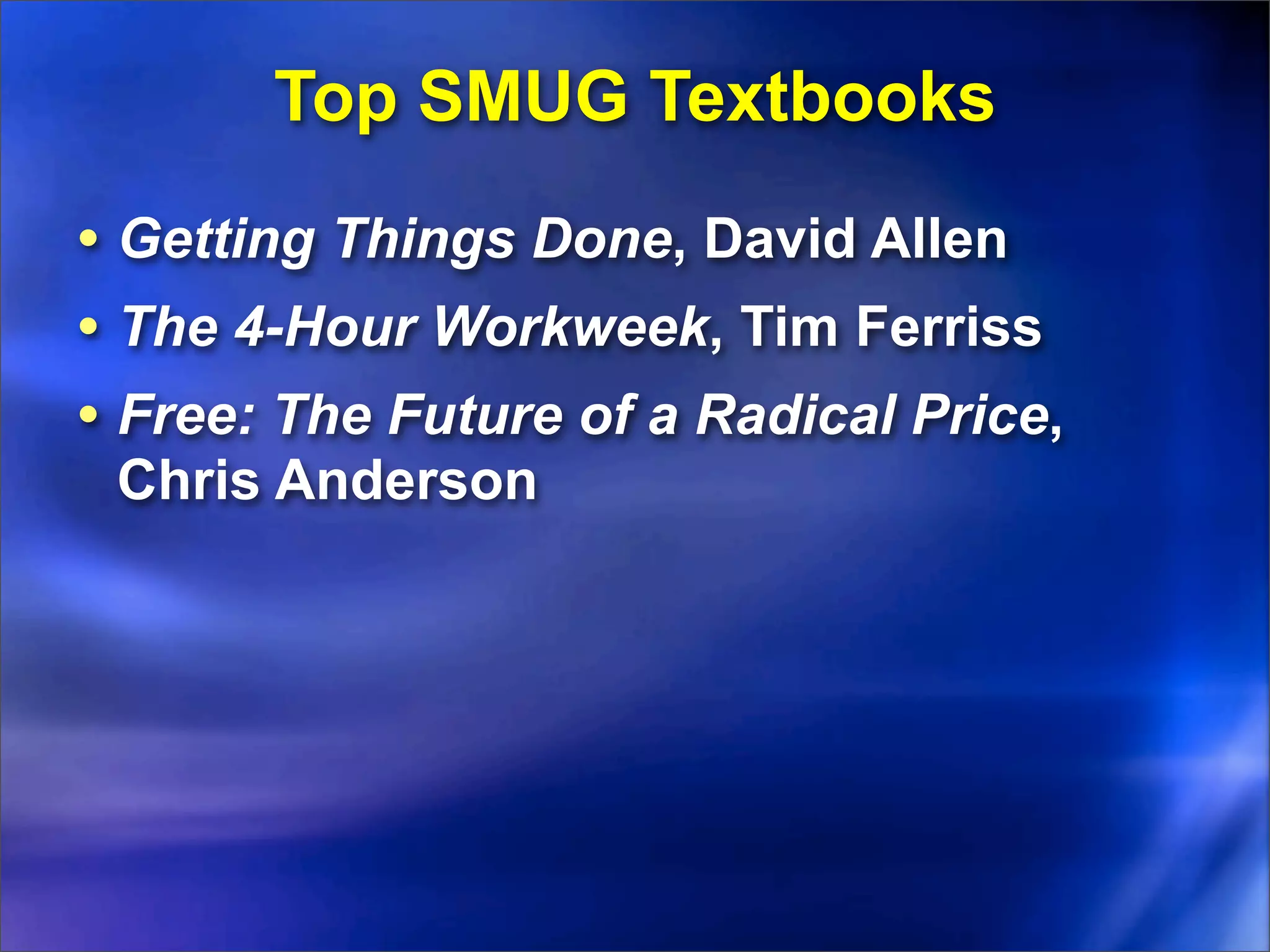 Top SMUG Textbooks
• Getting Things Done, David Allen
• The 4-Hour Workweek, Tim Ferriss
• Free: The Future of a Radical Price,
 Chris Anderson
 