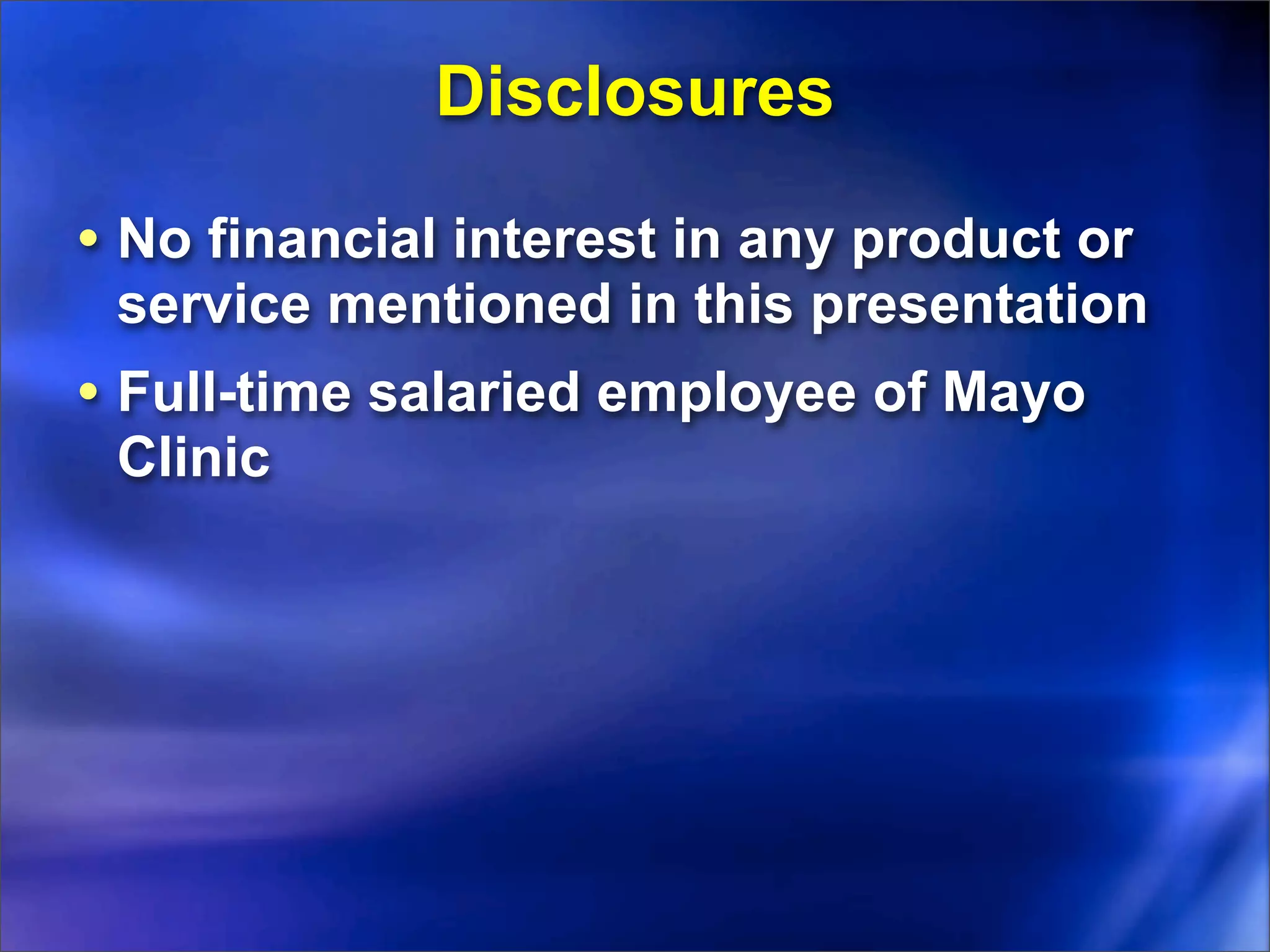 Disclosures

• No financial interest in any product or
 service mentioned in this presentation
• Full-time salaried employee of Mayo
 Clinic
 