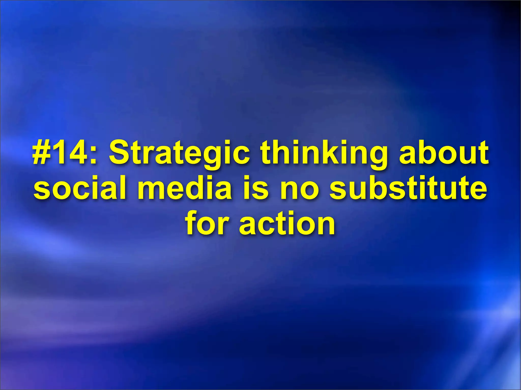 #14: Strategic thinking about
social media is no substitute
          for action
 