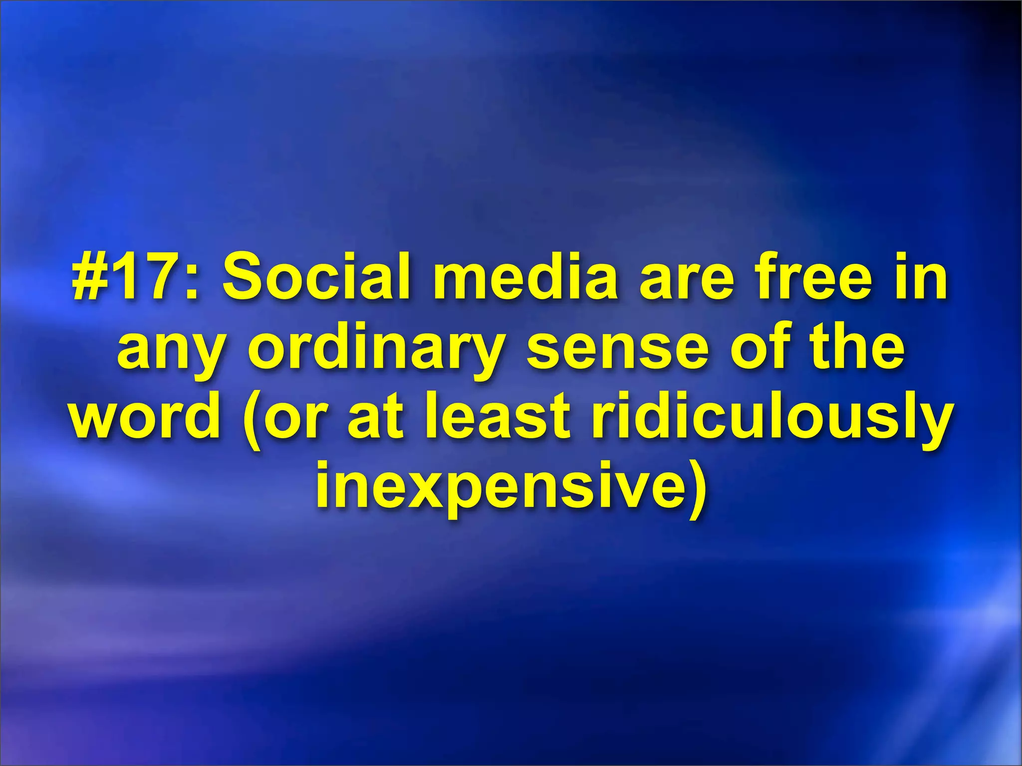 #17: Social media are free in
 any ordinary sense of the
word (or at least ridiculously
       inexpensive)
 