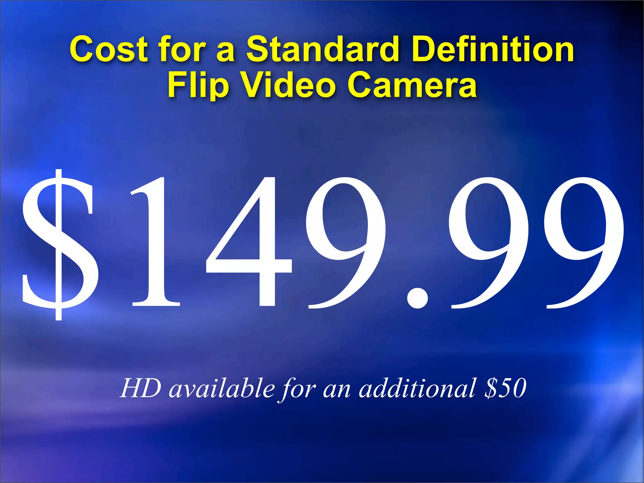 Cost for a Standard Definition
      Flip Video Camera




$149.99
   HD available for an additional $50
 