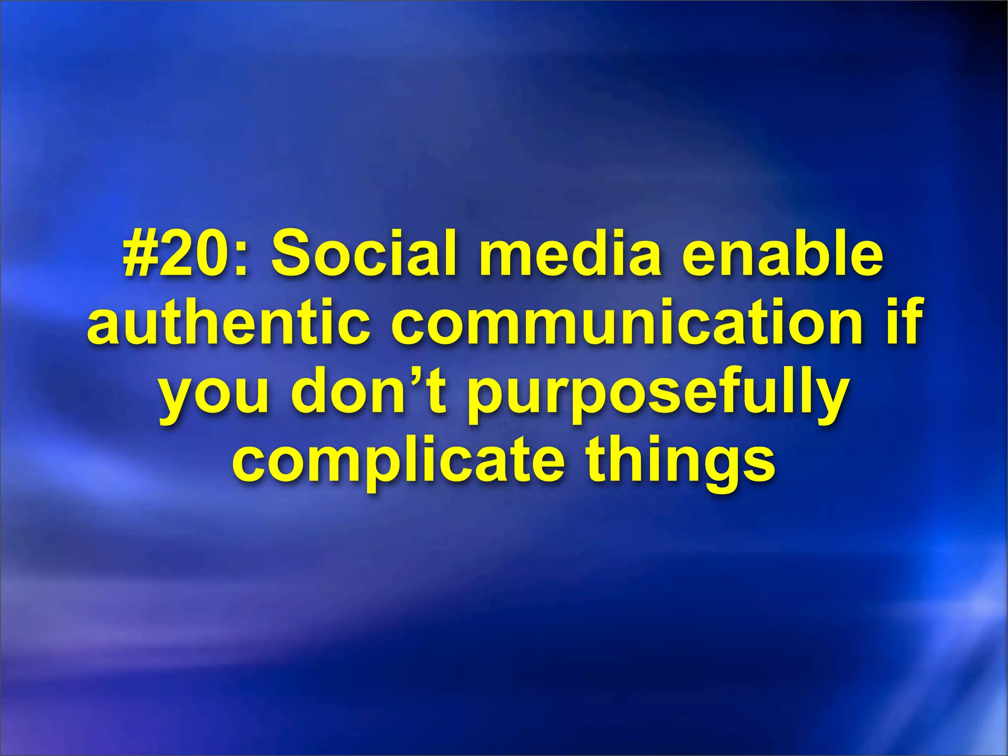 #20: Social media enable
authentic communication if
  you don’t purposefully
    complicate things
 
