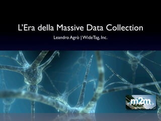 L’Era della Massive Data Collection
         Leandro Agrò | WideTag, Inc.
 