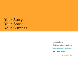 Your Story Your Brand Your Success Lee Andrese Twitter: @lee_andrese [email_address] 410.975.4183 