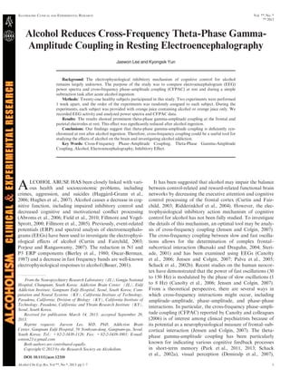 ALCOHOLISM: CLINICAL AND EXPERIMENTAL RESEARCH

Vol. **, No. *
** 2013

Alcohol Reduces Cross-Frequency Theta-Phase GammaAmplitude Coupling in Resting Electroencephalography
Jaewon Lee and Kyongsik Yun

Background: The electrophysiological inhibitory mechanism of cognitive control for alcohol
remains largely unknown. The purpose of the study was to compare electroencephalogram (EEG)
power spectra and cross-frequency phase–amplitude coupling (CFPAC) at rest and during a simple
subtraction task after acute alcohol ingestion.
Methods: Twenty-one healthy subjects participated in this study. Two experiments were performed
1 week apart, and the order of the experiments was randomly assigned to each subject. During the
experiments, each subject was provided with orange juice containing alcohol or orange juice only. We
recorded EEG activity and analyzed power spectra and CFPAC data.
Results: The results showed prominent theta-phase gamma-amplitude coupling at the frontal and
parietal electrodes at rest. This eﬀect was signiﬁcantly reduced after alcohol ingestion.
Conclusions: Our ﬁndings suggest that theta-phase gamma-amplitude coupling is deﬁciently synchronized at rest after alcohol ingestion. Therefore, cross-frequency coupling could be a useful tool for
studying the eﬀects of alcohol on the brain and investigating alcohol addiction.
Key Words: Cross-Frequency Phase–Amplitude Coupling, Theta-Phase Gamma-Amplitude
Coupling, Alcohol, Electroencephalography, Inhibitory Eﬀect.

A

LCOHOL ABUSE HAS been closely linked with various health and socioeconomic problems, including
crimes, aggression, and suicides (Hagg
ard-Grann et al.,
2006; Hughes et al., 2007). Alcohol causes a decrease in cognitive function, including impaired inhibitory control and
decreased cognitive and motivational conﬂict processing
(Abroms et al., 2006; Field et al., 2010; Fillmore and VogelSprott, 2000; Fillmore et al., 2005). Previously, event-related
potentials (ERP) and spectral analysis of electroencephalograms (EEGs) have been used to investigate the electrophysiological eﬀects of alcohol (Curtin and Fairchild, 2003;
Porjesz and Rangaswamy, 2007). The reduction in N1 and
P3 ERP components (Bierley et al., 1980; Oscar-Berman,
1987) and a decrease in fast frequency bands are well-known
electrophysiological responses to alcohol (Bauer, 2001).
From the Neuropsychiatry Research Laboratory (JL), Gongju National
Hospital, Chungnam, South Korea; Addiction Brain Center (JL), Eulji
Addiction Institute, Gangnam Eulji Hospital, Seoul, South Korea; Computation and Neural Systems (KY), California Institute of Technology,
Pasadena, California; Division of Biology (KY), California Institute of
Technology, Pasadena, California; and Ybrain Research Institute (KY),
Seoul, South Korea.
Received for publication March 14, 2013; accepted September 20,
2013.
Reprint requests: Jaewon Lee, MD, PhD, Addiction Brain
Center, Gangnam Eulji Hospital, 59 Nonhyun-dong, Gangnam-gu, Seoul,
South Korea; Tel.: +82-2-3438-1126; Fax: +82-2-3438-1001; E-mail:
sonton21@gmail.com
Both authors are contributed equally.
Copyright © 2013 by the Research Society on Alcoholism.
DOI: 10.1111/acer.12310

Alcohol Clin Exp Res, Vol **, No *, 2013: pp 1–7

It has been suggested that alcohol may impair the balance
between control-related and reward-related functional brain
networks by decreasing the executive attention and cognitive
control processing of the frontal cortex (Curtin and Fairchild, 2003; Ridderinkhof et al., 2004). However, the electrophysiological inhibitory action mechanism of cognitive
control for alcohol has not been fully studied. To investigate
the details of this mechanism, an optimal tool may be analysis of cross-frequency coupling (Jensen and Colgin, 2007).
The cross-frequency coupling between slow and fast oscillations allows for the determination of complex frontal–
subcortical interaction (Buzsaki and Draguhn, 2004; Steriade, 2001) and has been examined using EEGs (Canolty
et al., 2006; Jensen and Colgin, 2007; Palva et al., 2005;
Schack et al., 2002b). Recent studies on the human neocortex have demonstrated that the power of fast oscillations (30
to 150 Hz) is modulated by the phase of slow oscillations (1
to 8 Hz) (Canolty et al., 2006; Jensen and Colgin, 2007).
From a theoretical perspective, there are several ways in
which cross-frequency interactions might occur, including
amplitude–amplitude, phase–amplitude, and phase–phase
interactions. In particular, the cross-frequency phase–amplitude coupling (CFPAC) reported by Canolty and colleagues
(2006) is of interest among clinical psychiatrists because of
its potential as a neurophysiological measure of frontal–subcortical interaction (Jensen and Colgin, 2007). The thetaphase gamma-amplitude coupling has been particularly
known for indicating various cognitive feedback processes
in short-term memory (Park et al., 2011, 2013; Schack
et al., 2002a), visual perception (Demiralp et al., 2007),
1

 