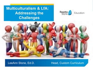 LeeAnn Stone, Ed.D. Head, Custom Curriculum
Multiculturalism & LfA:
Addressing the
Challenges
 
