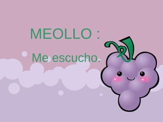MEOLLO : Me escucho. 