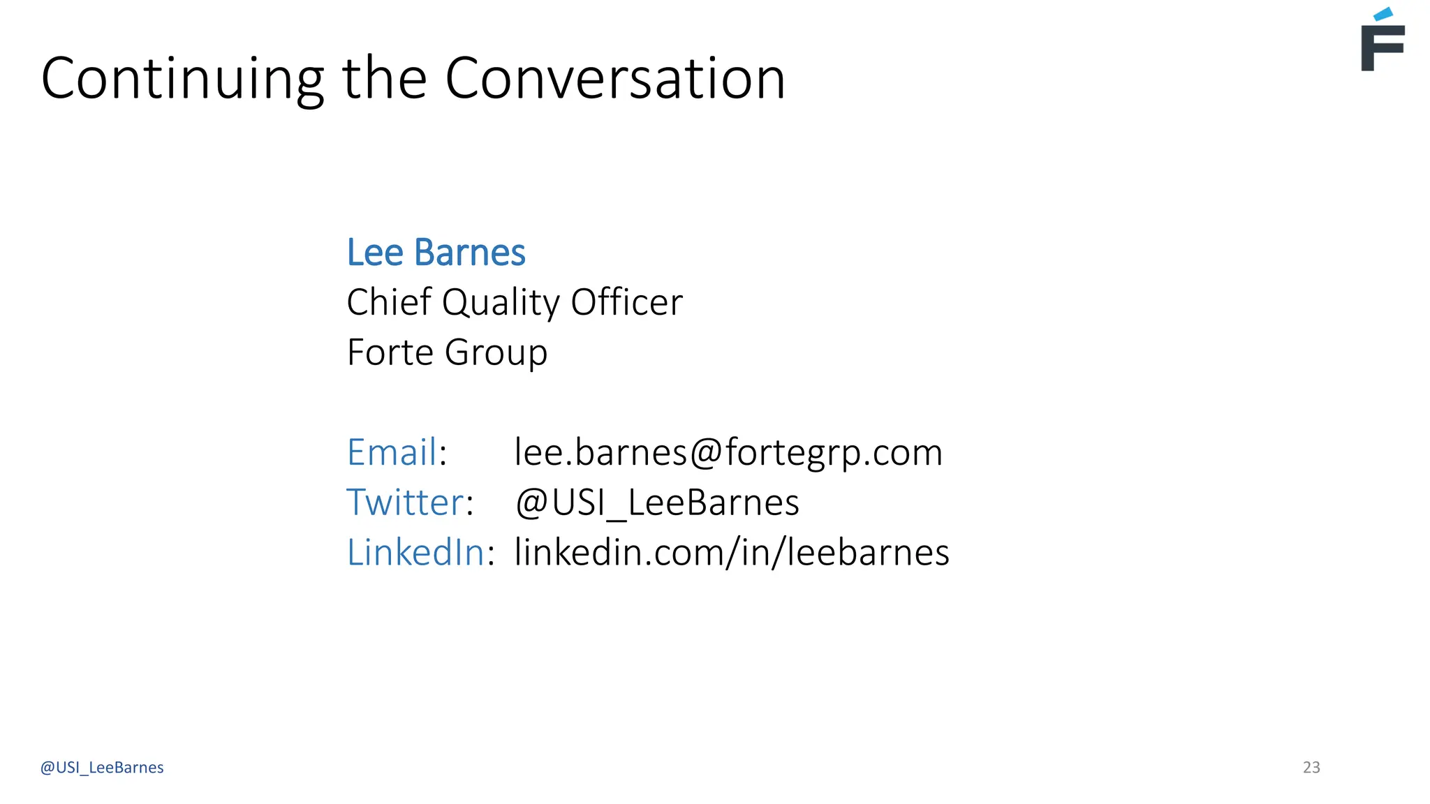 Continuing the Conversation
Lee Barnes
Chief Quality Officer
Forte Group
Email: lee.barnes@fortegrp.com
Twitter: @USI_LeeBarnes
LinkedIn: linkedin.com/in/leebarnes
@USI_LeeBarnes 23
 