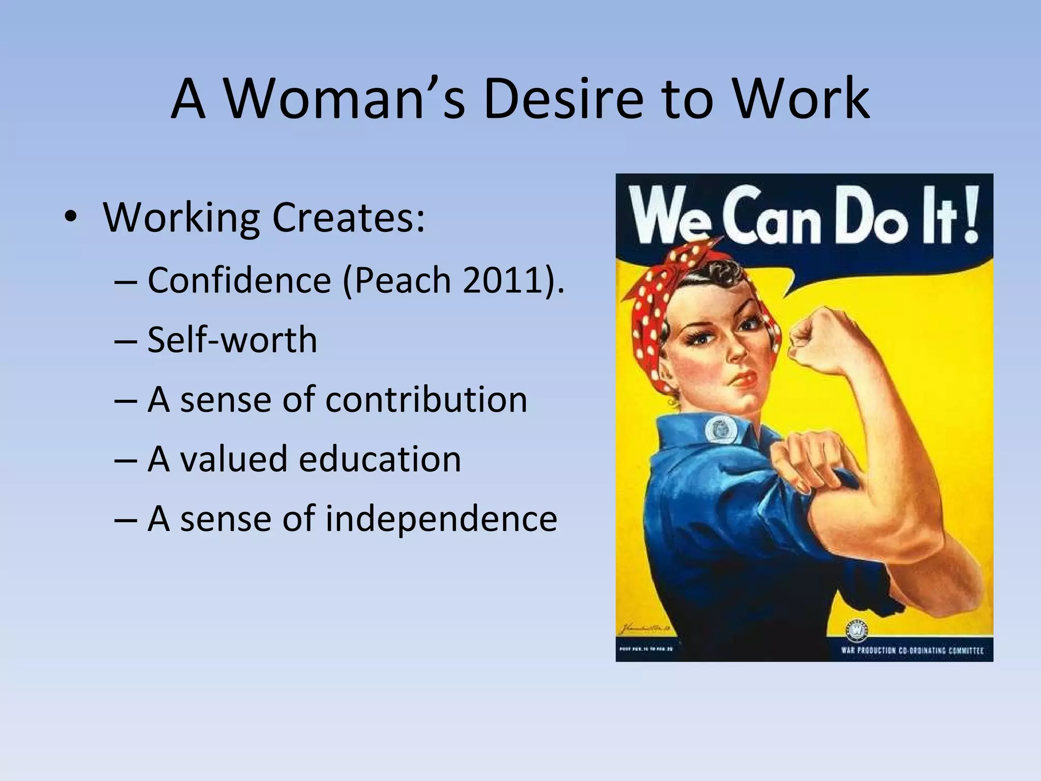 A Woman’s Desire to Work Working Creates: Confidence (Peach 2011). Self-worth A sense of contribution A valued education A sense of independence 