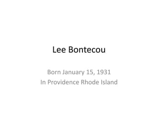 Lee Bontecou 
Born January 15, 1931 
In Providence Rhode Island 
 