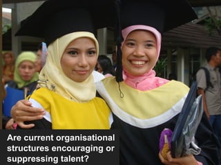 Are current organisational
structures encouraging or
suppressing talent?
 