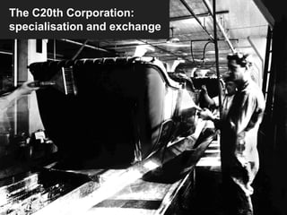 The C20th Corporation:
specialisation and exchange
 