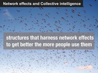 Network effects and Collective intelligence




 structures that harness network effects
 to get better the more people use them
 