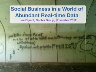 Social Business in a World of
 Abundant Real-time Data
   Lee Bryant, Dachis Group, November 2012
 