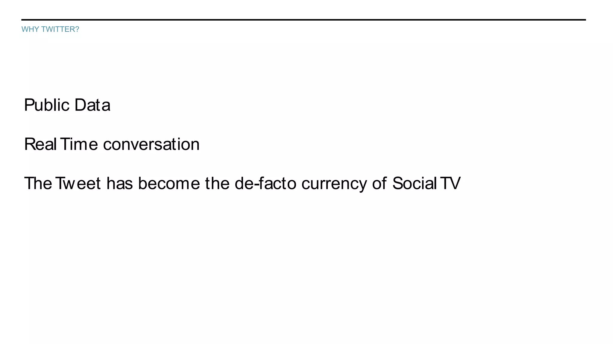 WHY TWITTER?




Public Data

Real Time conversation

The Tweet has become the de-facto currency of Social TV
 