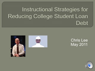 Instructional Strategies for Reducing College Student Loan Debt Chris Lee May 2011 