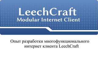 Опыт разработки многофункционального
      интернет клиента LeechCraft
 