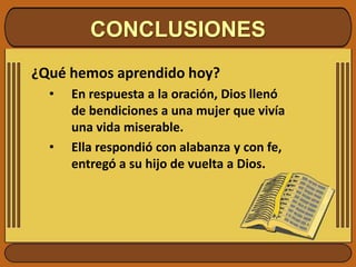 CONCLUSIONES¿Qué hemos aprendido hoy? En respuesta a la oración, Dios llenó de bendiciones a una mujer que vivía una vida miserable.