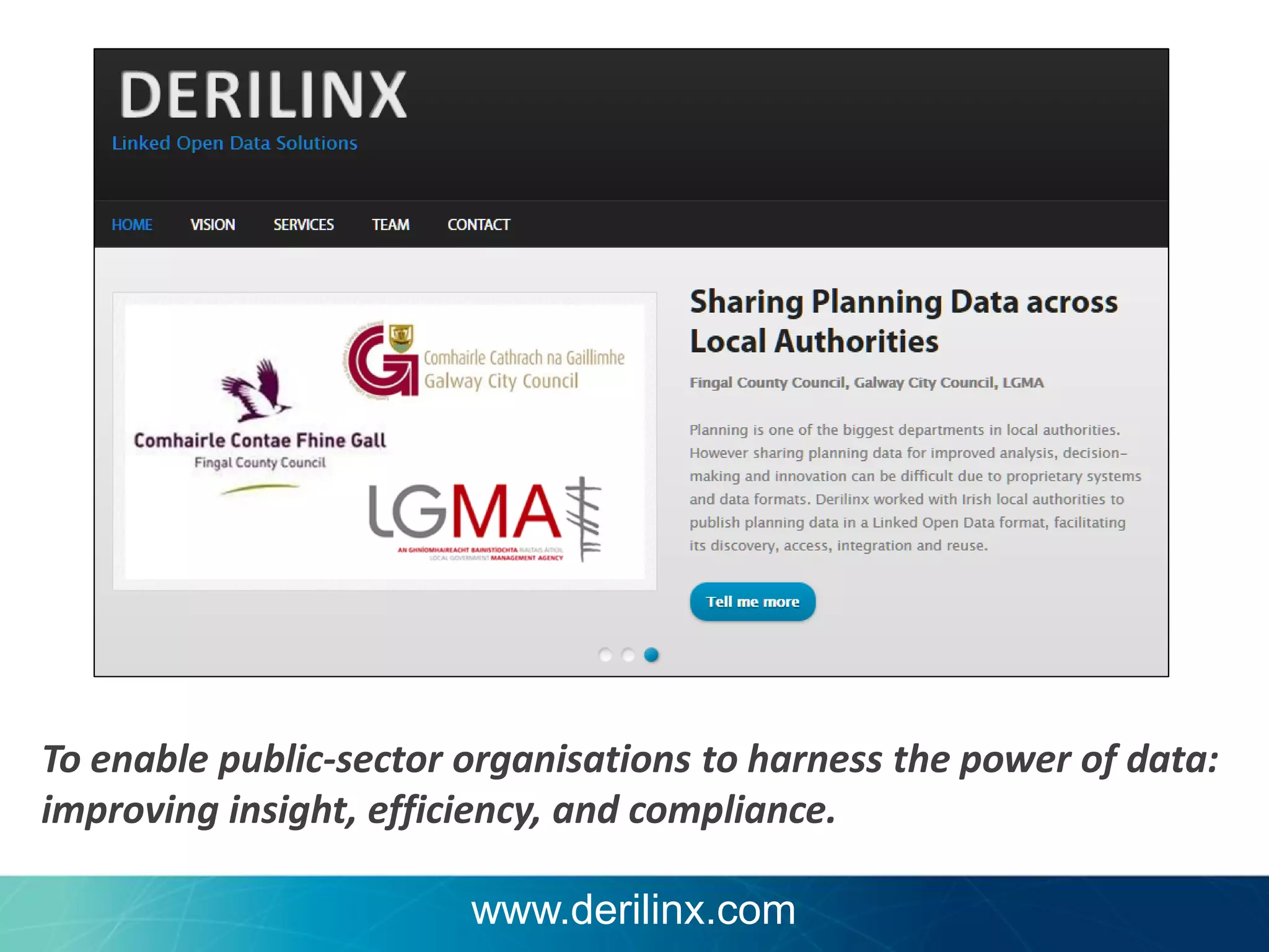 To enable public-sector organisations to harness the power of data:
improving insight, efficiency, and compliance.
www.derilinx.com

 