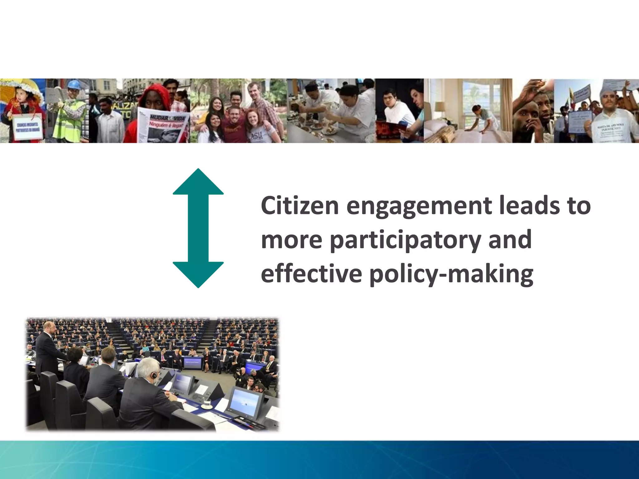 Citizen engagement leads to
more participatory and
effective policy-making

 