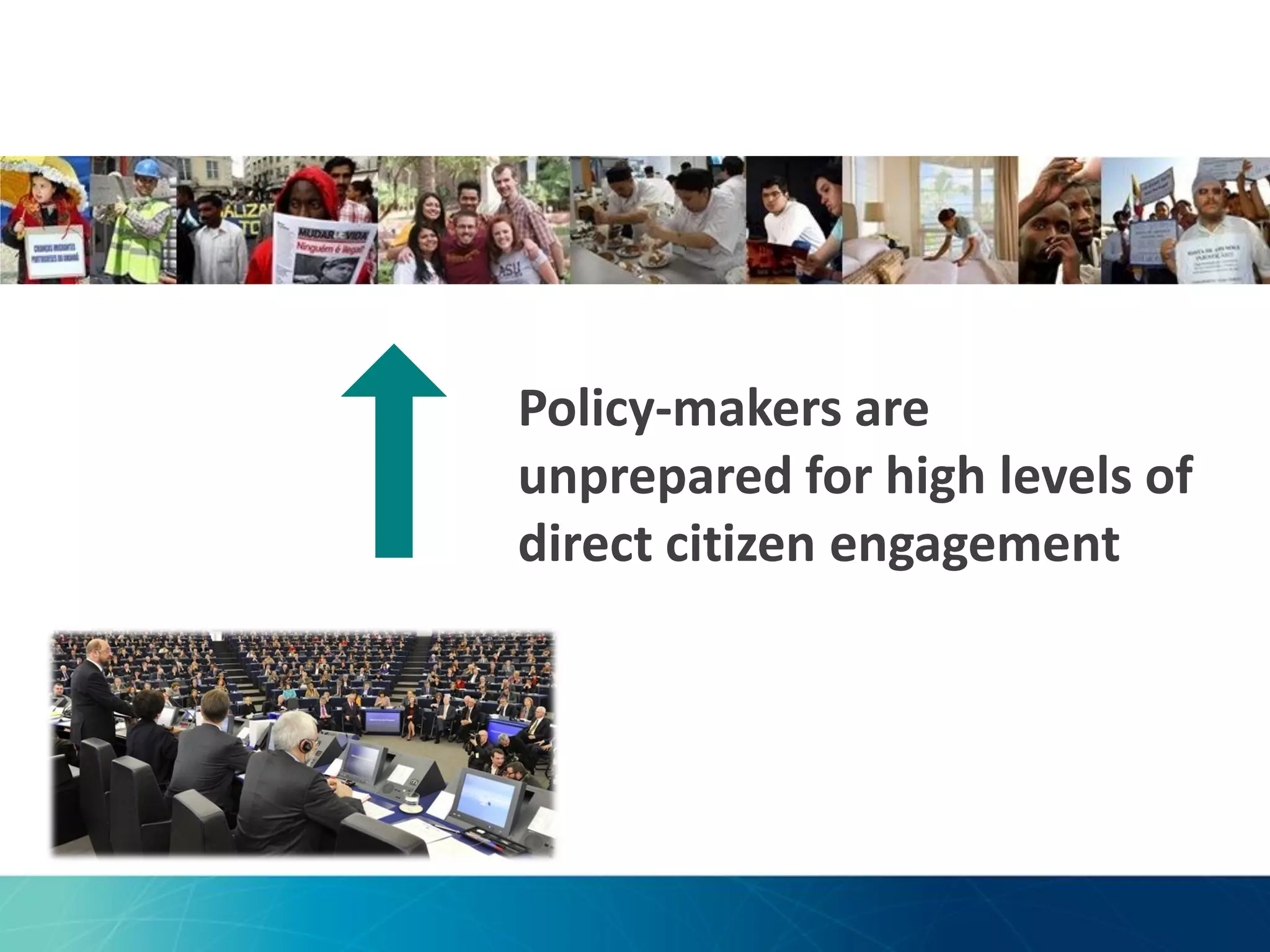 Policy-makers are
unprepared for high levels of
direct citizen engagement

 
