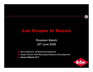 Lee Cooper in Russia

               Roseleen Bakshi
                25th June 2009

Steve Manners, VP Brand Development
Louise French, AVP Marketing & Business Development
Serena Sibbald AV P
 