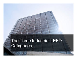 The Three Industrial LEED
Categories
 