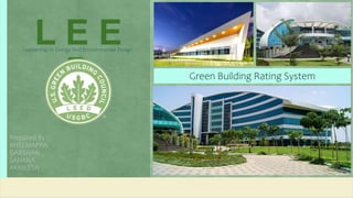 Prepared By :
BHEEMAPPA
DARSHAN
SAHANA
AKHILESH
L E E
D
Leadership In Energy And Environmental Design
Green Building Rating System
 